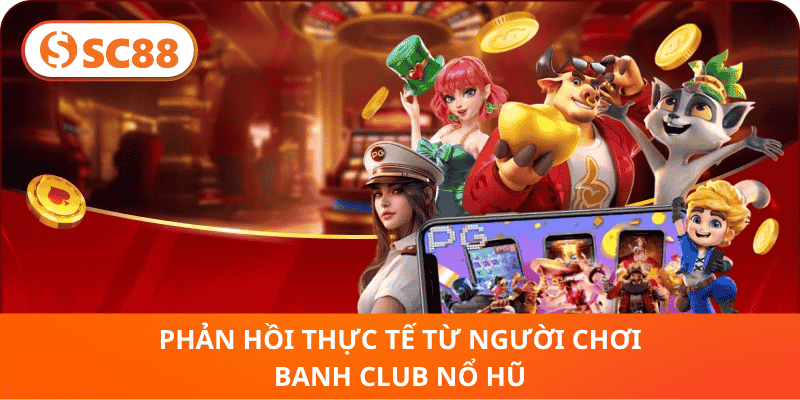 Phản Hồi Thực Tế Từ Người Chơi Banh Club Nổ Hũ